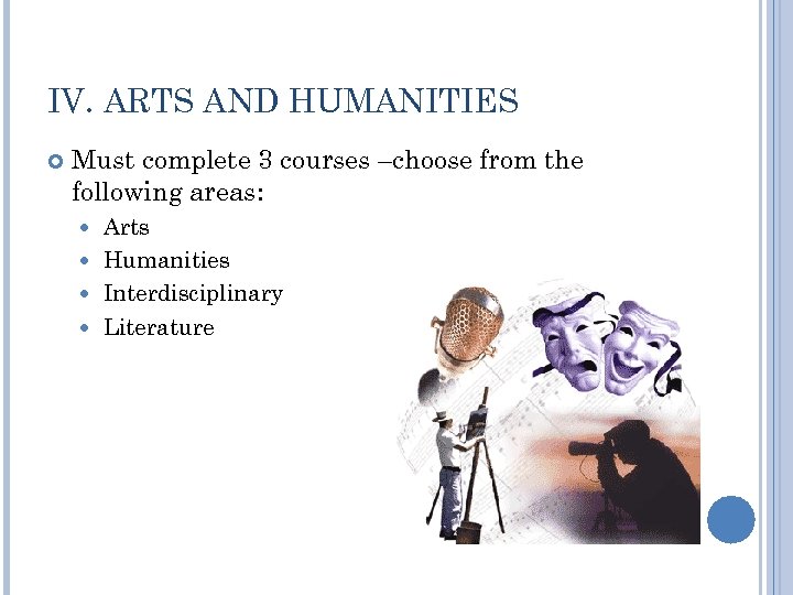 IV. ARTS AND HUMANITIES Must complete 3 courses –choose from the following areas: Arts