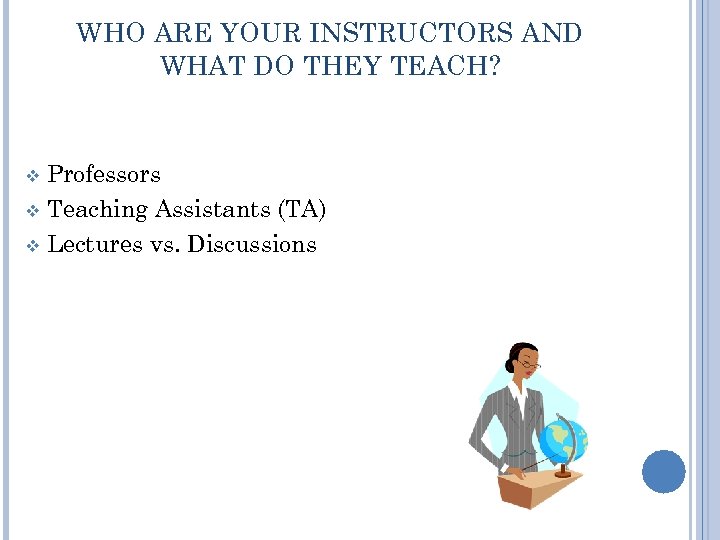 WHO ARE YOUR INSTRUCTORS AND WHAT DO THEY TEACH? Professors v Teaching Assistants (TA)