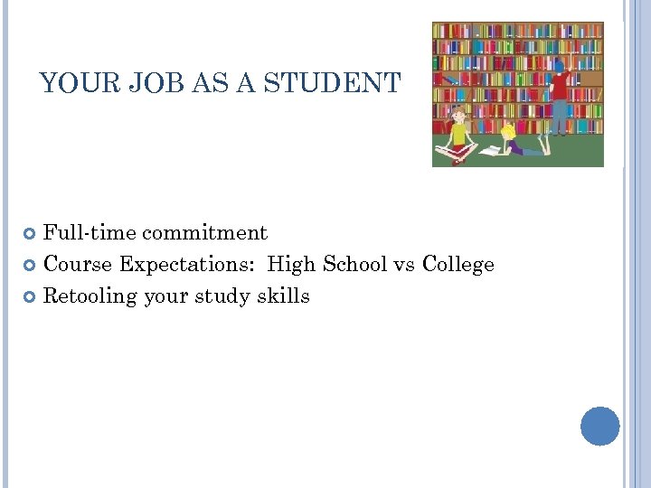 YOUR JOB AS A STUDENT Full-time commitment Course Expectations: High School vs College Retooling