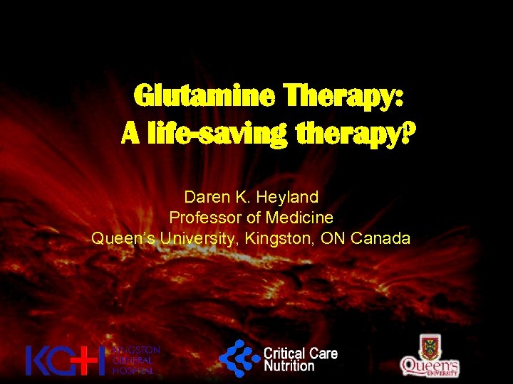 Glutamine Therapy: A life-saving therapy? Daren K. Heyland Professor of Medicine Queen’s University, Kingston,