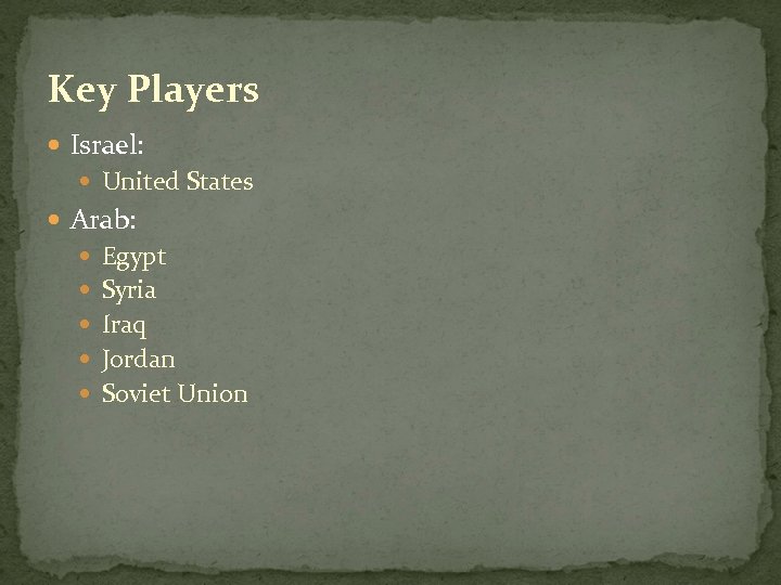 Key Players Israel: United States Arab: Egypt Syria Iraq Jordan Soviet Union 