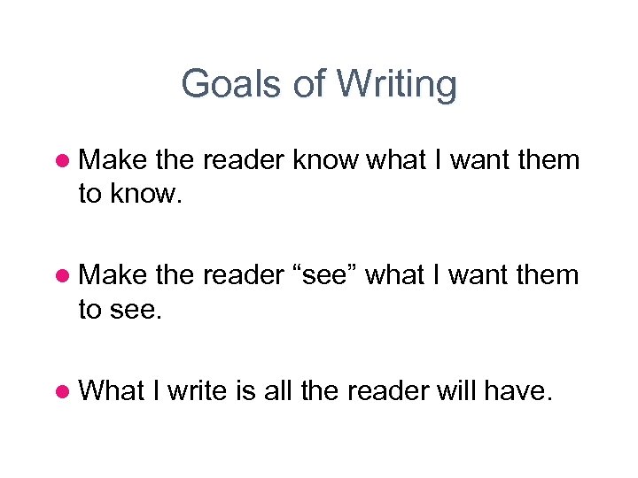 Goals of Writing l Make the reader know what I want them to know.