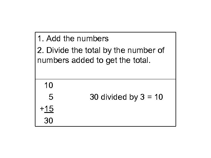 1. Add the numbers 2. Divide the total by the number of numbers added