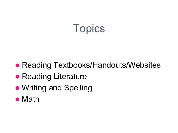 Topics l Reading Textbooks/Handouts/Websites l Reading Literature l Writing and Spelling l Math 