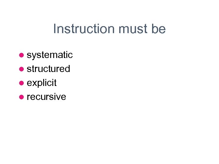 Instruction must be l systematic l structured l explicit l recursive 