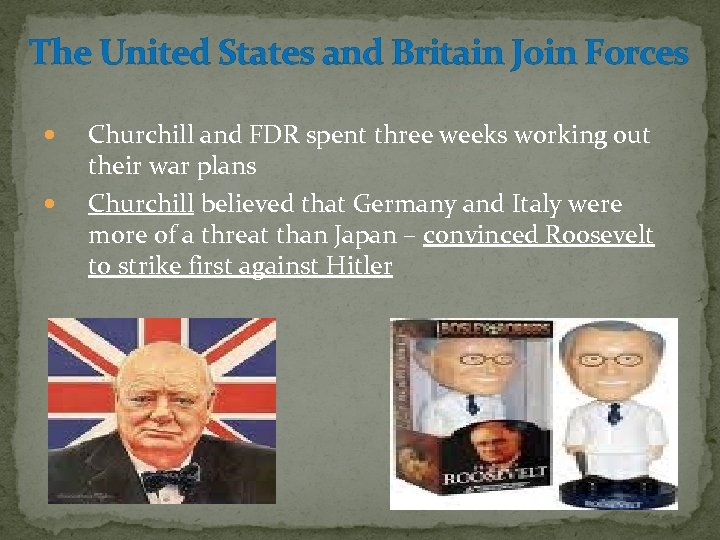 The United States and Britain Join Forces Churchill and FDR spent three weeks working