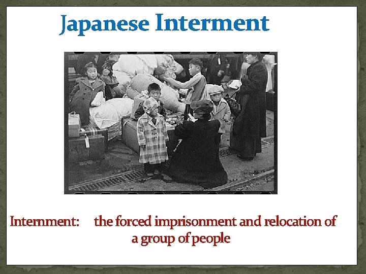 Japanese Interment Internment: the forced imprisonment and relocation of a group of people 