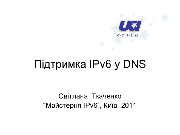 Підтримка IPv 6 у DNS Світлана Ткаченко “Майстерня IPv 6”, Київ 2011 