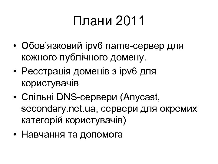 Плани 2011 • Обов’язковий ipv 6 name-сервер для кожного публічного домену. • Реєстрація доменів