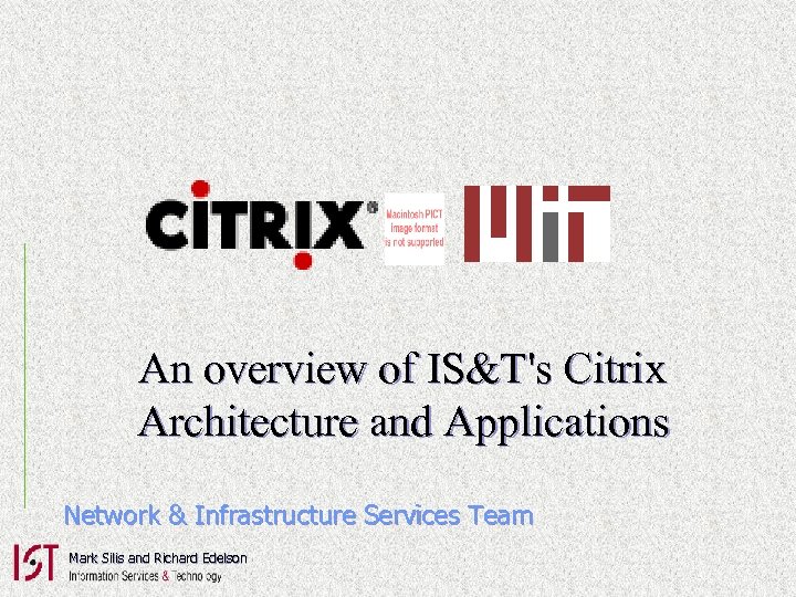 An overview of IS&T's Citrix Architecture and Applications Network & Infrastructure Services Team Mark