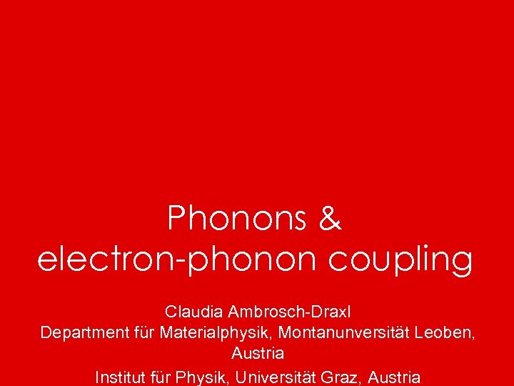 Phonons & electron-phonon coupling Claudia Ambrosch-Draxl Department für Materialphysik, Montanunversität Leoben, Austria Institut für