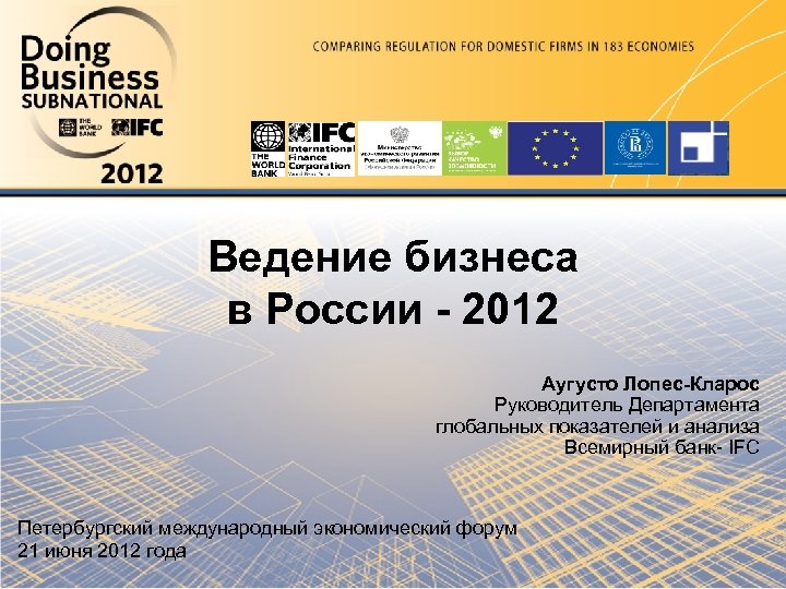 Ведение бизнеса в России - 2012 Аугусто Лопес-Кларос Руководитель Департамента глобальных показателей и анализа