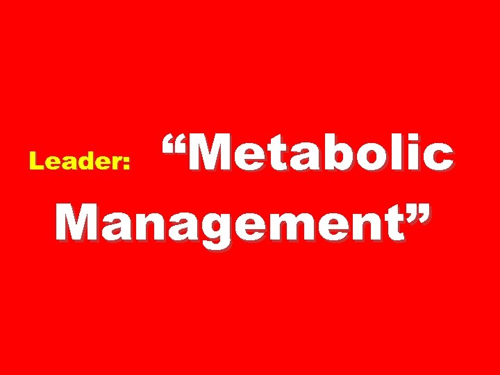 “Metabolic Management” Leader: 