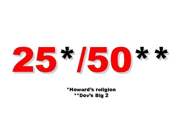 25*/50** *Howard’s religion **Dov’s Big 2 