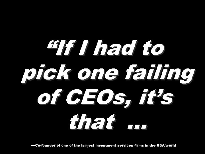 “If I had to pick one failing of CEOs, it’s that … —Co-founder of