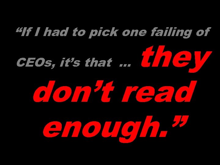 “If I had to pick one failing of they don’t read enough. ” CEOs,