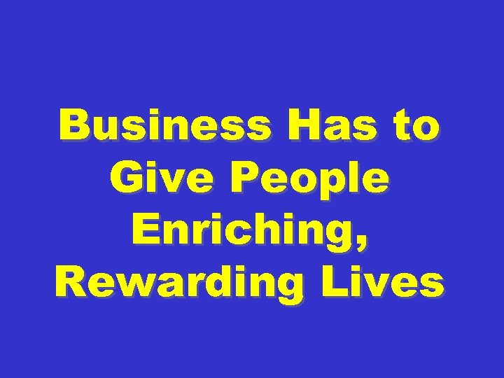 Business Has to Give People Enriching, Rewarding Lives 