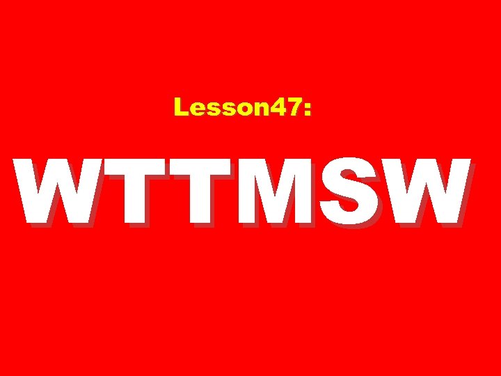 Lesson 47: WTTMSW 