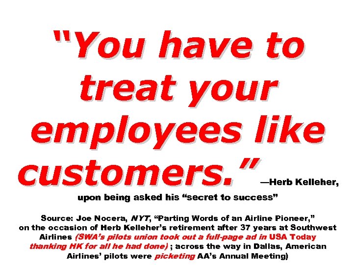 “You have to treat your employees like customers. ” —Herb Kelleher, upon being asked