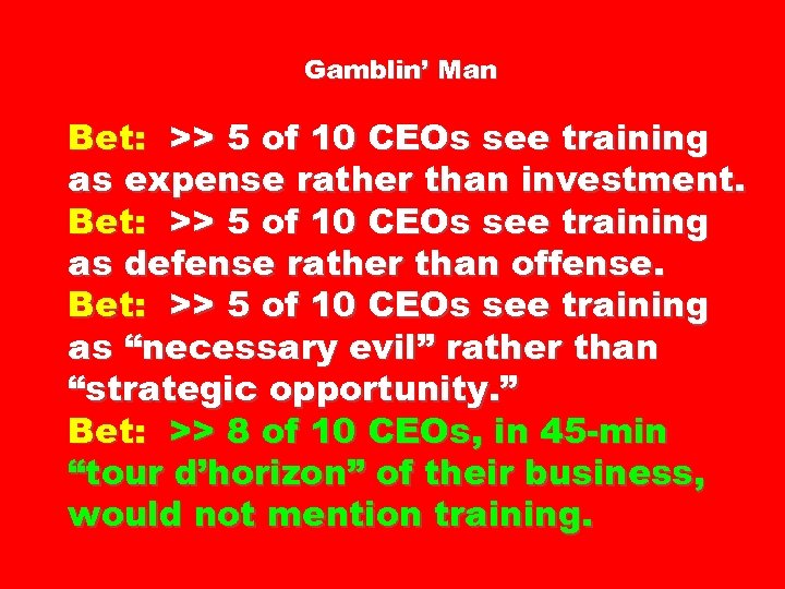 Gamblin’ Man Bet: >> 5 of 10 CEOs see training as expense rather than