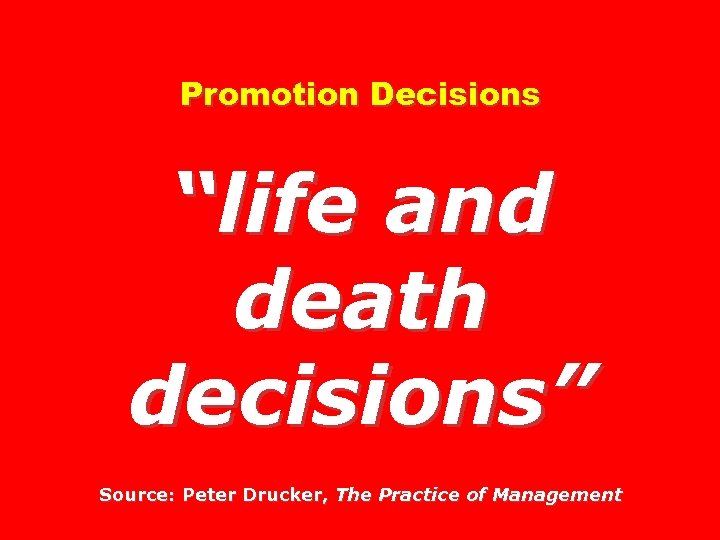 Promotion Decisions “life and death decisions” Source: Peter Drucker, The Practice of Management 