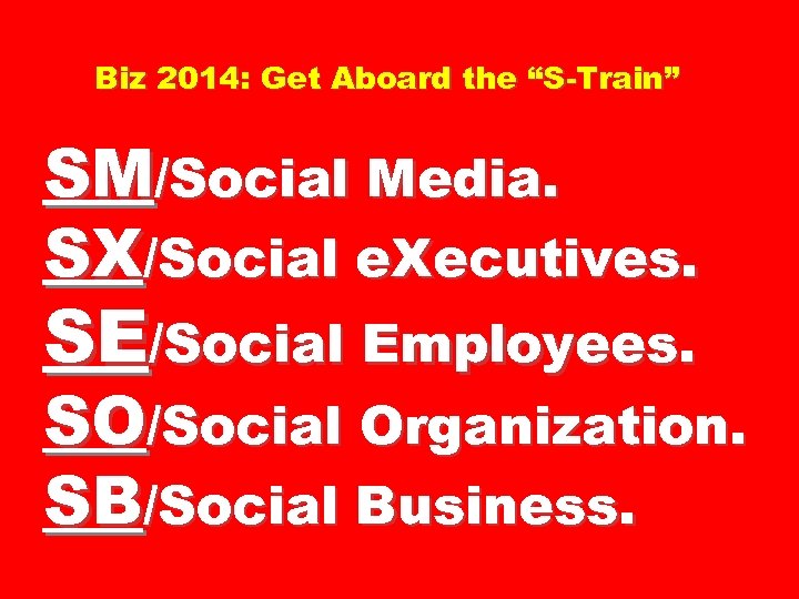 Biz 2014: Get Aboard the “S-Train” SM/Social Media. SX/Social e. Xecutives. SE/Social Employees. SO/Social