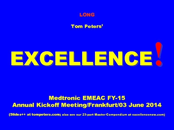 LONG Tom Peters’ ! EXCELLENCE Medtronic EMEAC FY-15 Annual Kickoff Meeting/Frankfurt/03 June 2014 (Slides++