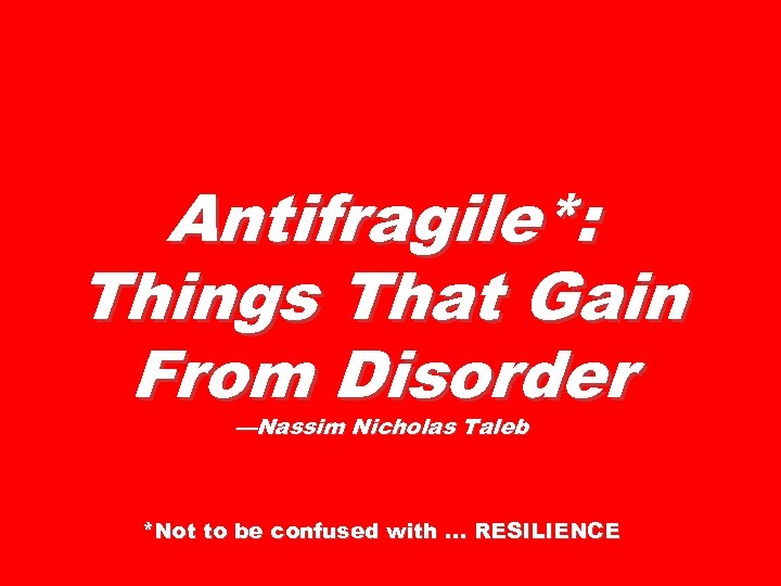 Antifragile*: Things That Gain From Disorder —Nassim Nicholas Taleb *Not to be confused with