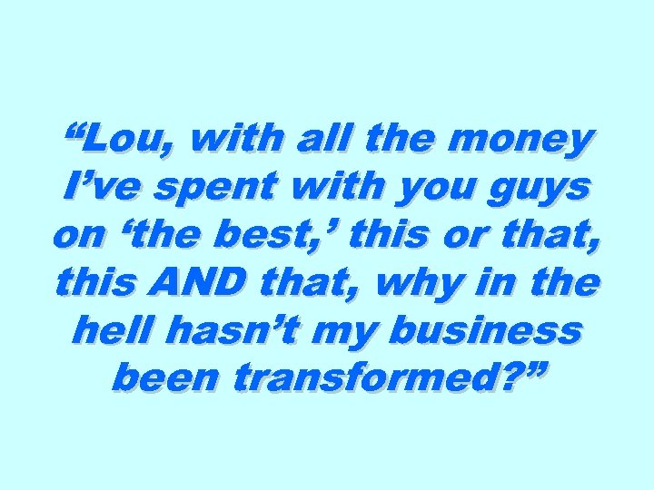 “Lou, with all the money I’ve spent with you guys on ‘the best, ’