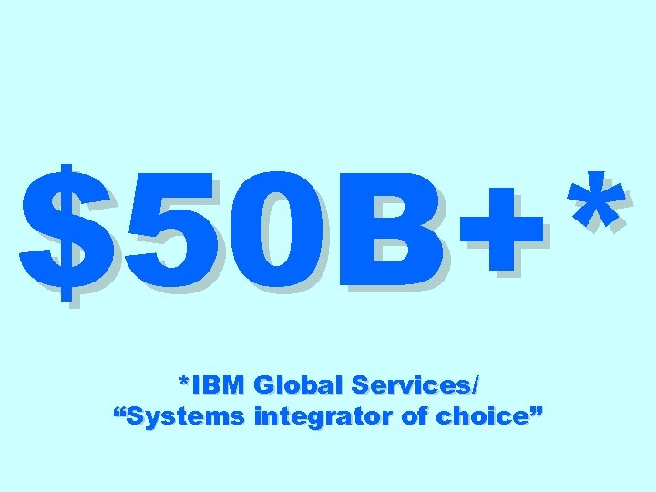 $50 B+* *IBM Global Services/ “Systems integrator of choice” 