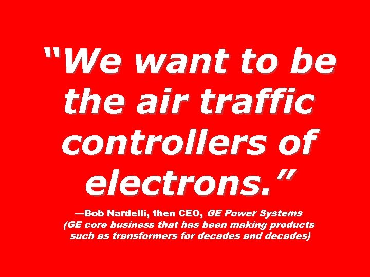 “We want to be the air traffic controllers of electrons. ” —Bob Nardelli, then