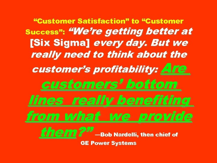 “Customer Satisfaction” to “Customer Success”: “We’re getting better at [Six Sigma] every day. But