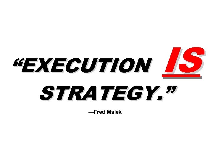 IS “EXECUTION STRATEGY. ” —Fred Malek 