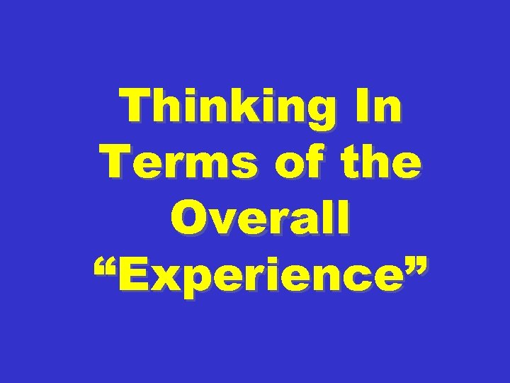 Thinking In Terms of the Overall “Experience” 