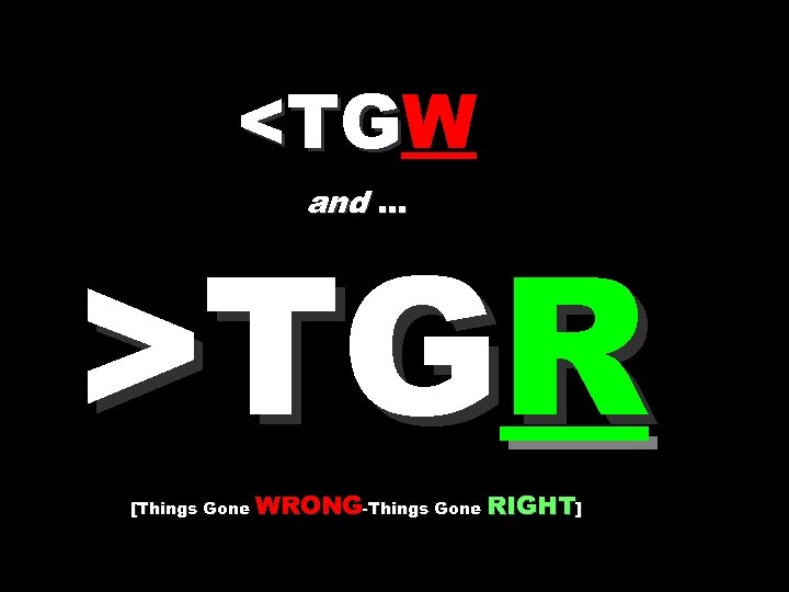 <TGW <TG and … >TGR [Things Gone WRONG-Things Gone RIGHT] 