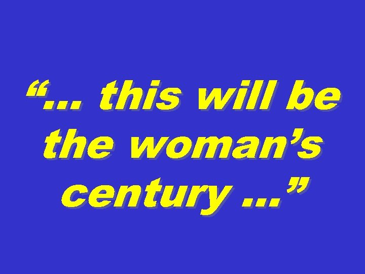 “… this will be the woman’s century …” 