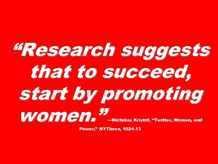 “Research suggests that to succeed, start by promoting women. ” —Nicholas Kristof, “Twitter, Women,