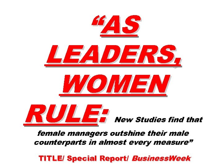 “AS LEADERS, WOMEN RULE: New Studies find that female managers outshine their male counterparts