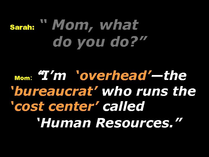 Sarah: Mom: “ Mom, what do you do? ” “I’m ‘overhead’—the ‘bureaucrat’ who runs