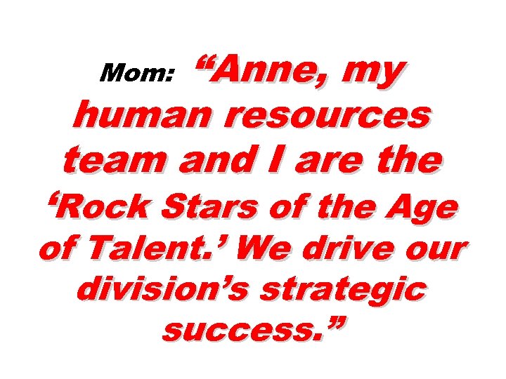 “Anne, my human resources team and I are the Mom: ‘Rock Stars of the