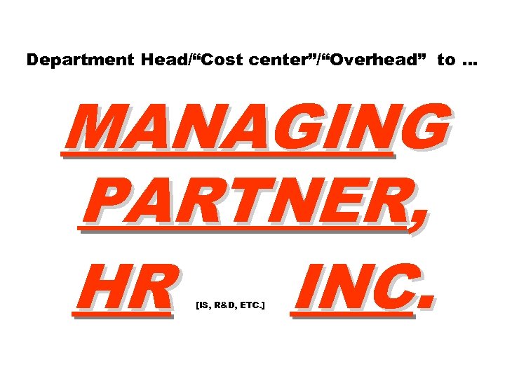 Department Head/“Cost center”/“Overhead” to … MANAGING PARTNER, HR INC. [IS, R&D, ETC. ] 