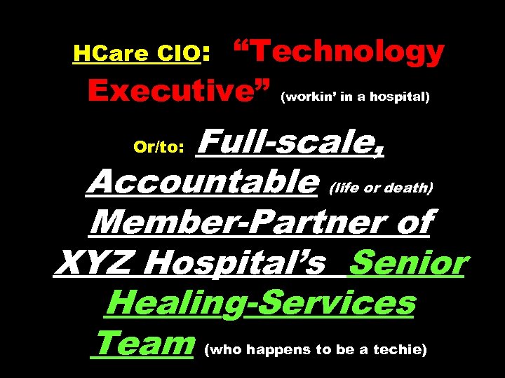 “Technology Executive” (workin’ in a hospital) HCare CIO: Full-scale, Accountable (life or death) Member-Partner