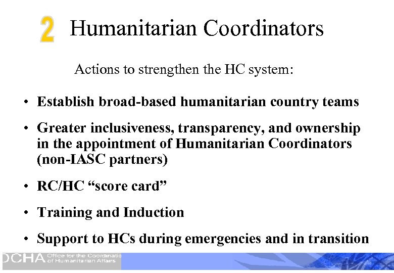 Humanitarian Coordinators Actions to strengthen the HC system: • Establish broad-based humanitarian country teams