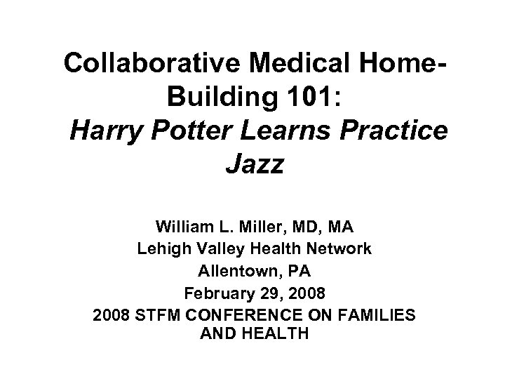 Collaborative Medical Home. Building 101: Harry Potter Learns Practice Jazz William L. Miller, MD,