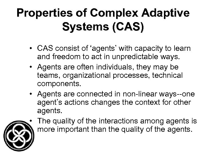 Properties of Complex Adaptive Systems (CAS) • CAS consist of ‘agents’ with capacity to