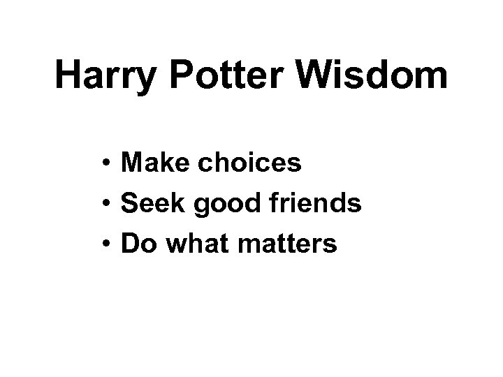Harry Potter Wisdom • Make choices • Seek good friends • Do what matters