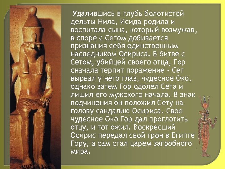 Удалившись в глубь болотистой дельты Нила, Исида родила и воспитала сына, который возмужав, в