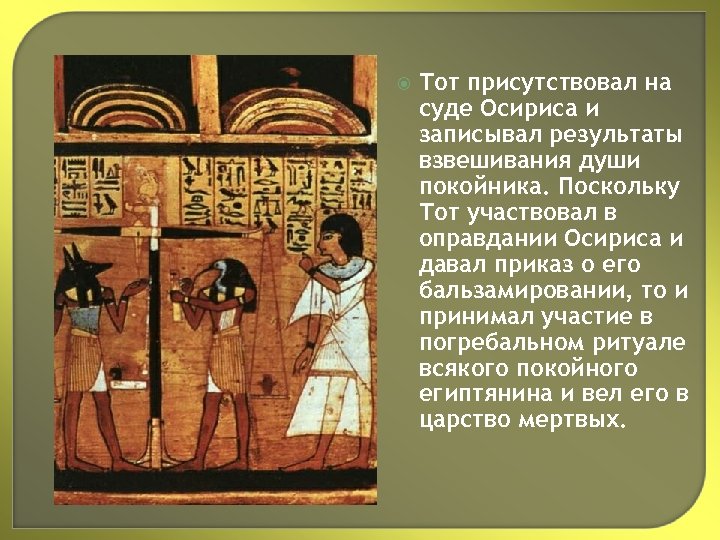  Тот присутствовал на суде Осириса и записывал результаты взвешивания души покойника. Поскольку Тот