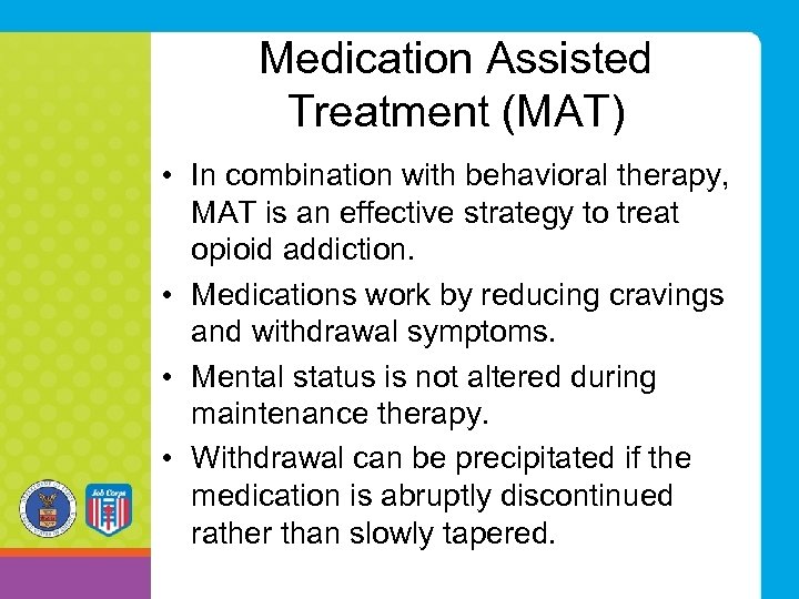 Medication Assisted Treatment (MAT) • In combination with behavioral therapy, MAT is an effective