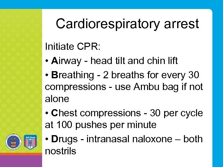 Cardiorespiratory arrest Initiate CPR: • Airway - head tilt and chin lift • Breathing